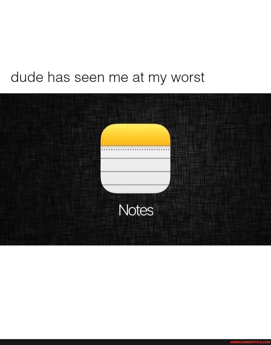 Worst Note Mhm - dude has seen me at my worst Notes - America’s best pics and videos