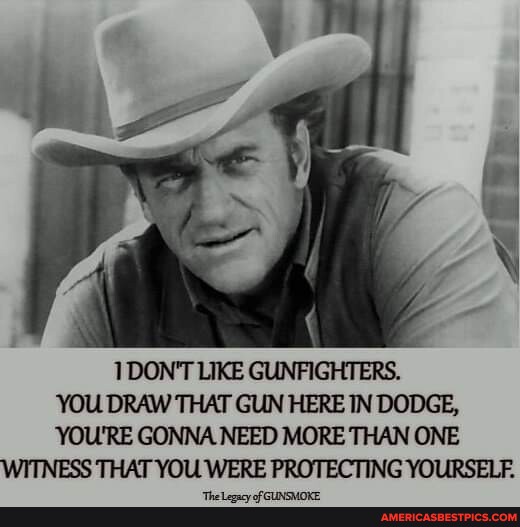 1 DON'T LIKE GUNFIGHTERS. YOU DRAW THAT GUN HERE IN DODGE, YOU'RE GONNA