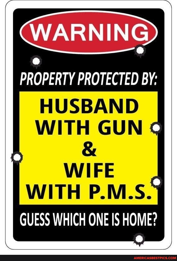 CC'/ WARNING PROPERTY PROTECTED BY: HUSBAND WITH GUN WIFE WITH P.M.S ...