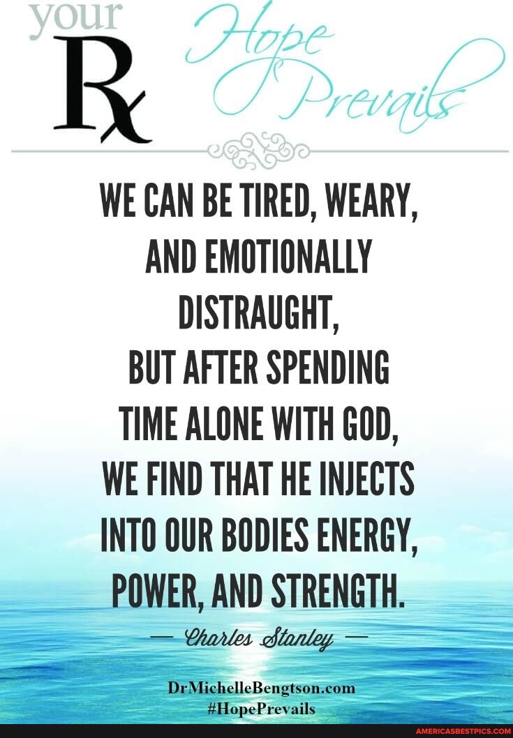 WE CAN BE TIRED, WEARY, AND EMOTIONALLY DISTRAUGHT, BUT AFTER SPENDING ...