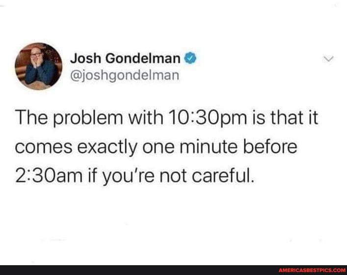 Josh Gondelman @joshgondelman The problem with is that it comes exactly ...