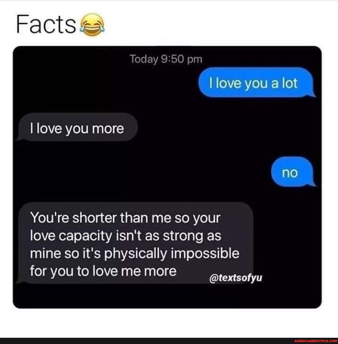 🤣 - Facts Today pm I love you a lot no I love you more You're shorter ...