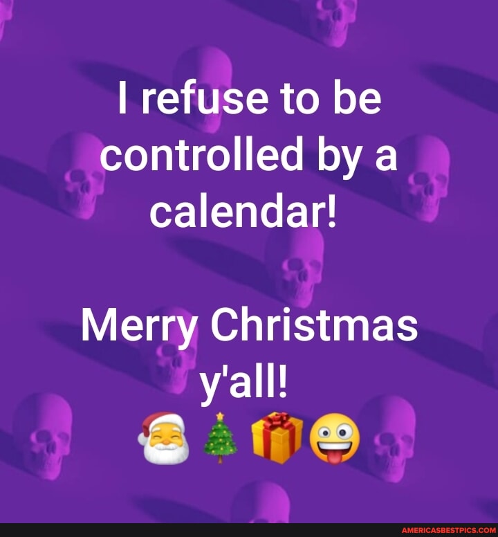 I refuse to be controlled by a calendar Merry Christmas y #39 all