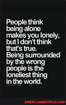 People think being alone makes you lonely, but don't think that's true ...