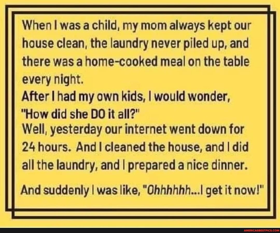 N/A - When I was a child, my mom always kept our house clean, the ...
