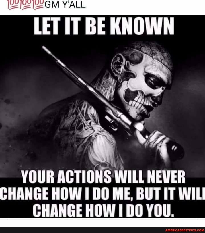GM YALL LET IT BE KNOWN YOUR ACTIONS WILL NEVER CHANGE HOW DO ME, BUT ...