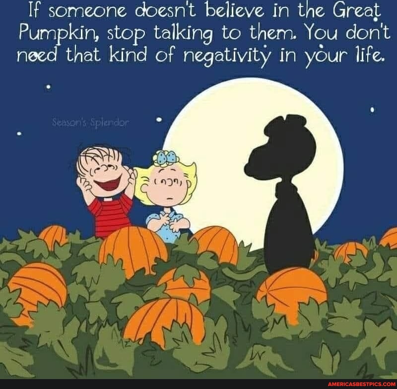 If someone doesnt believe in the Great Pumpkin, stop talking to them