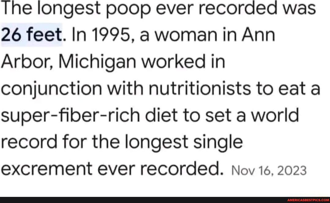 Michigan Poop The longest poop ever recorded was 26 feet. In 1995, a woman in Ann ...