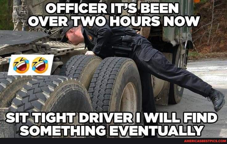 Operations Driver Meme Connect with us ๐ Truck Drivers Memes - OFFICER IT'S BEEN OVER TWO ...