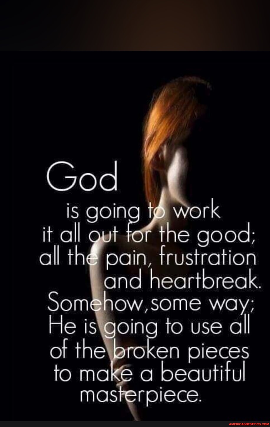 God is going ork e good; all th@ pain, frustration and heartbreak. way ...