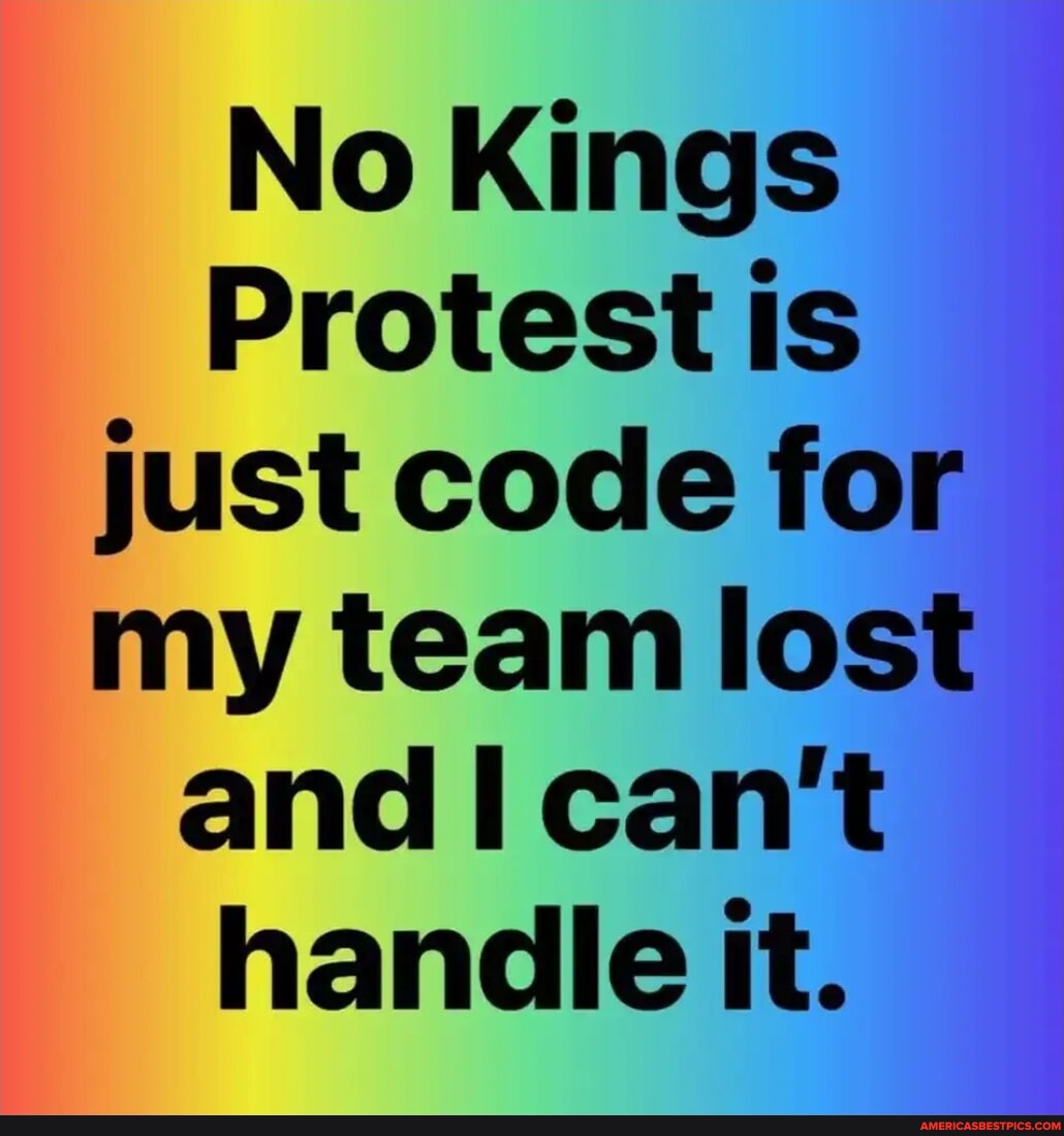 No Kings Protest is just code for my team lost and I can't handle it ...