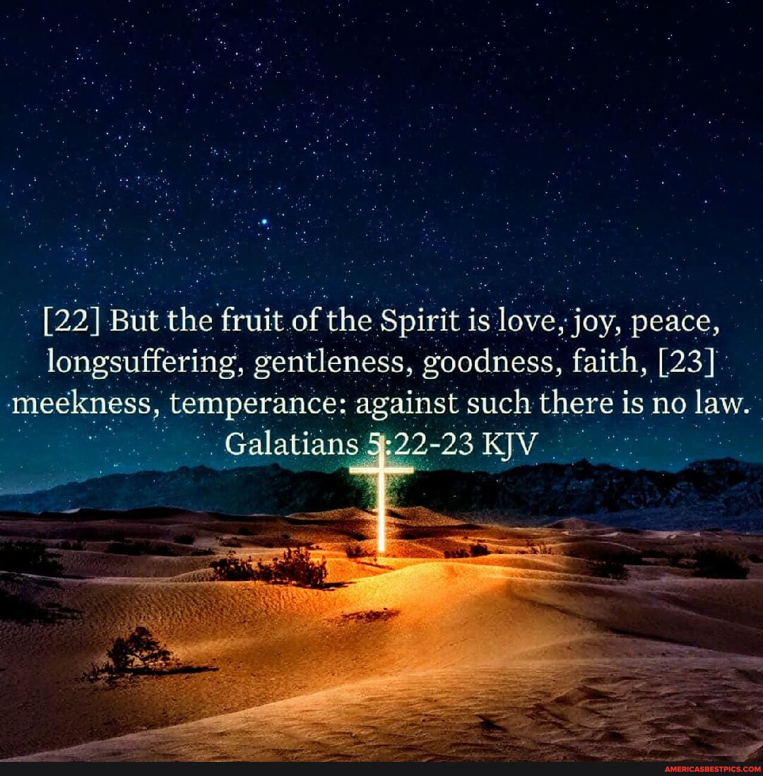 [22] But the fruit of 'the Spirit is love, joy, peace, longsuffering ...