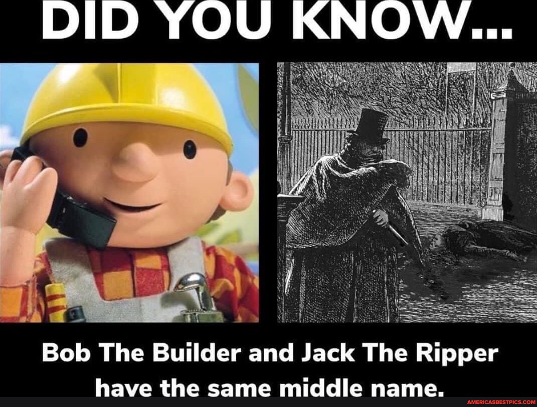Bob Ripper DID YOU KNOW... Bob The Builder and Jack The Ripper have the same ...