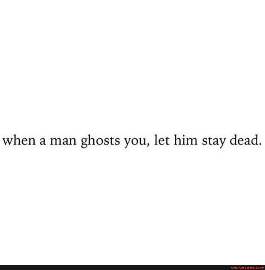 RIP 🪦 - when a man ghosts you, let him stay dead. - America’s best pics ...